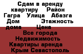 Сдам в аренду квартиру  › Район ­ Гагра › Улица ­ Абазга › Дом ­ 63/3 › Этажность дома ­ 5 › Цена ­ 10 000 - Все города Недвижимость » Квартиры аренда   . Крым,Севастополь